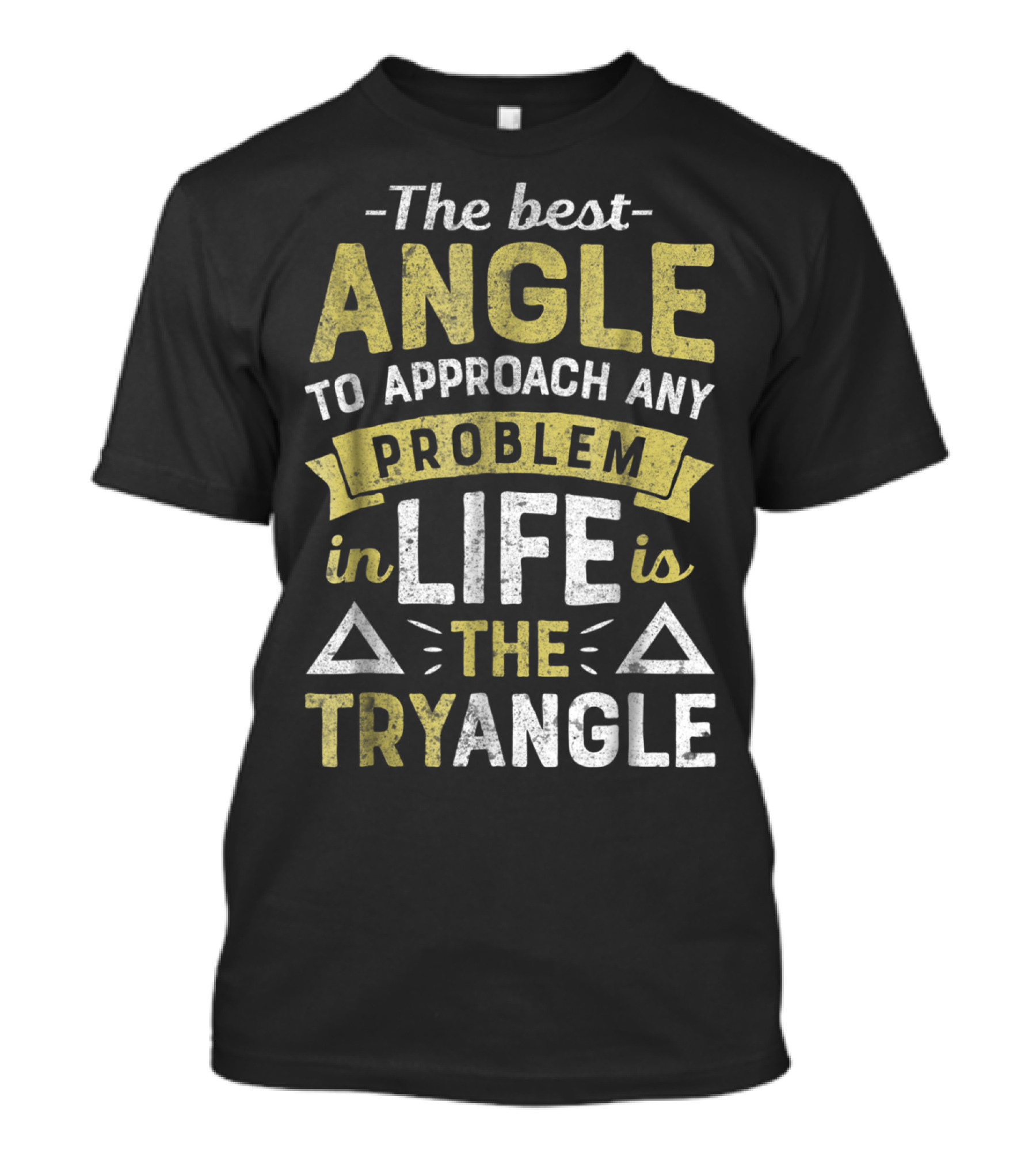 The Best Angle To Approach Any Problem In Life Is The Tryangle T-Shirt
