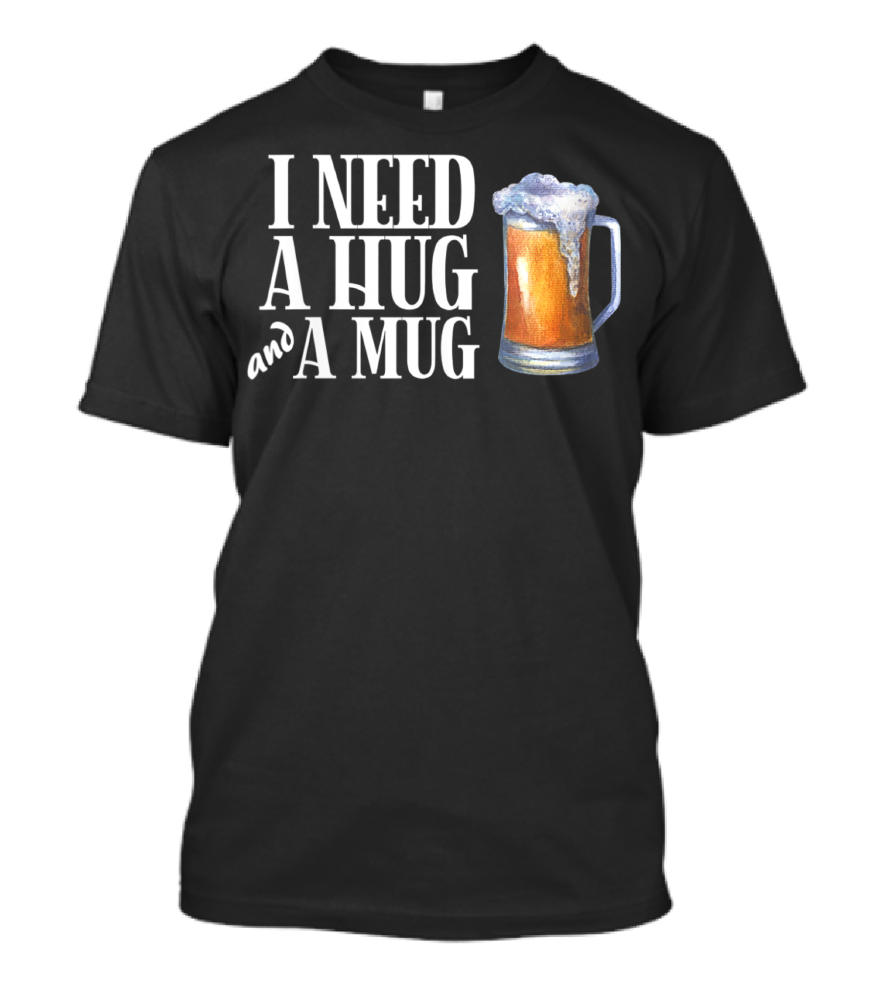 I Need A Hug And A Mug With Beer Froth T-Shirt
