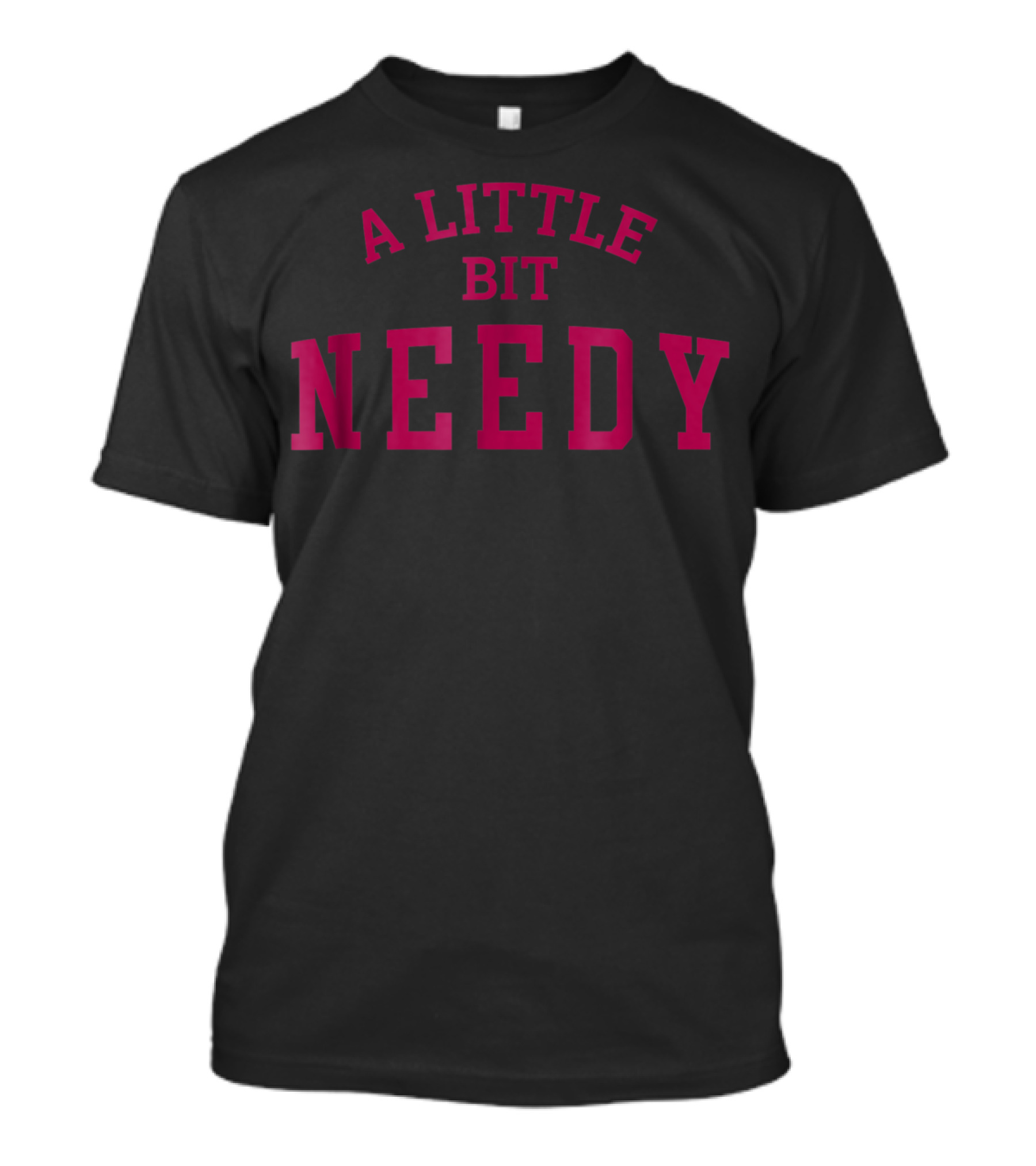 A Little Bit Needy Bold Red Lettering T-Shirt