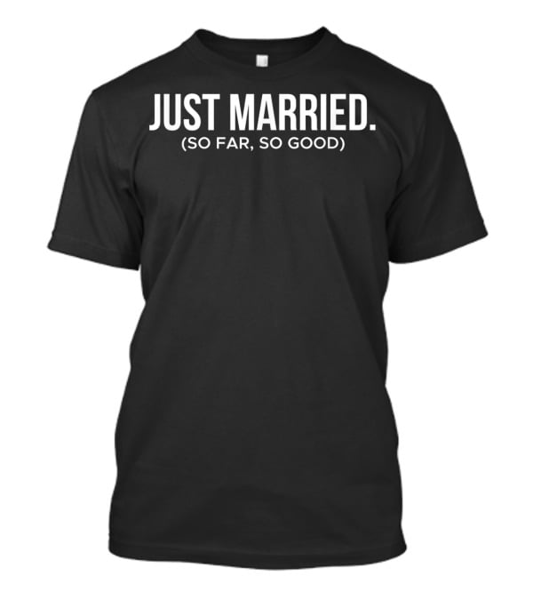 JUST MARRIED (SO FAR, SO GOOD) T-Shirt
