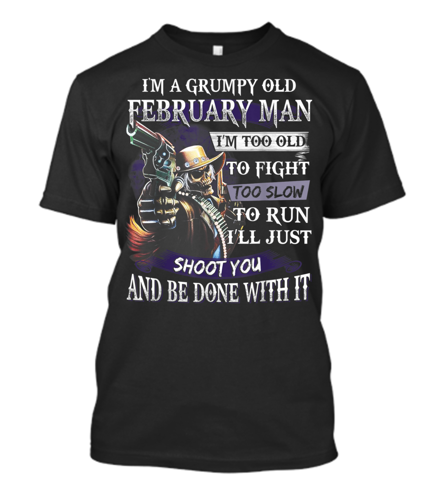 Grumpy Old February Man Too Old To Fight Too Slow To Run Shoot You And Be Done With It T-Shirt