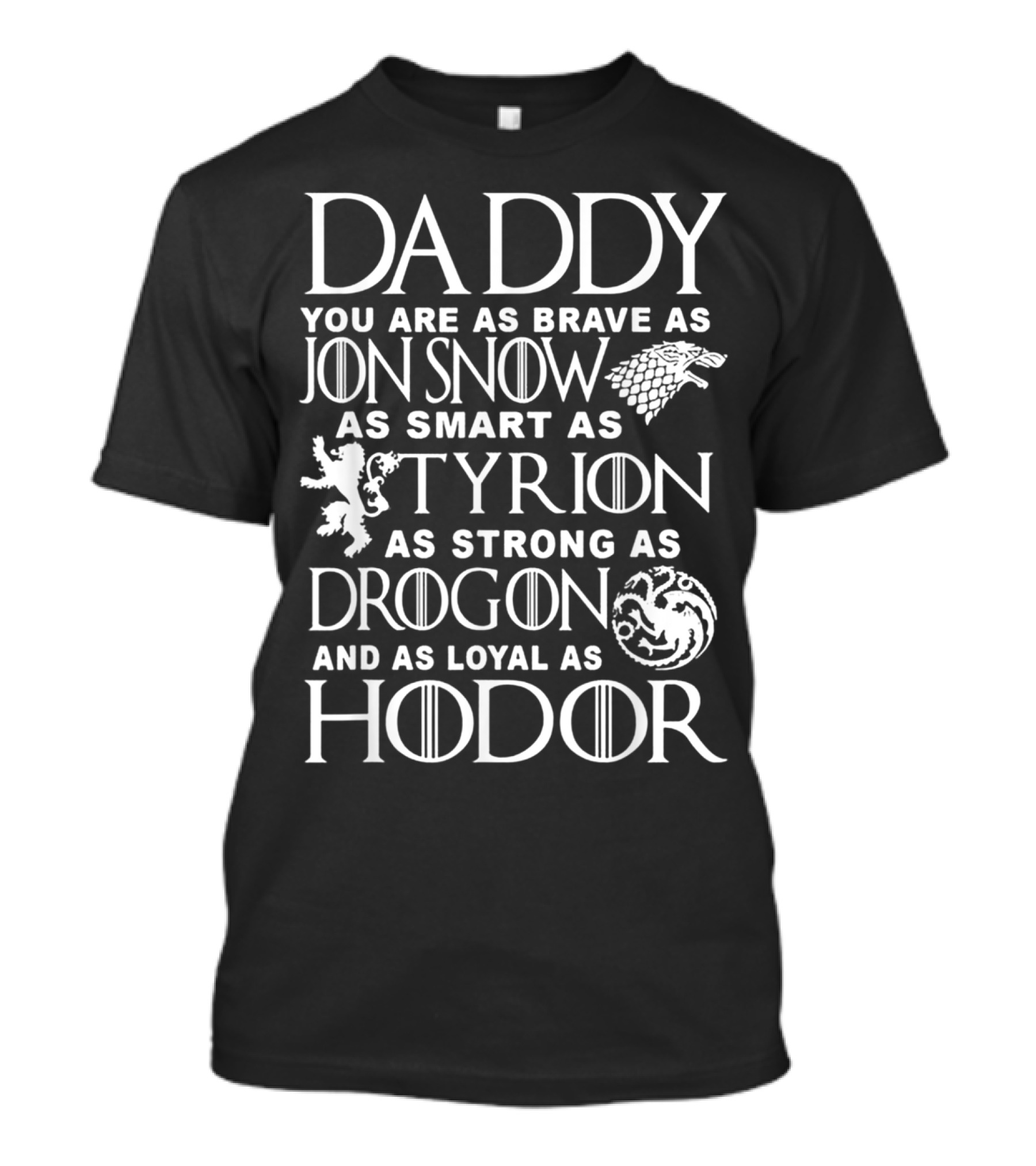 Daddy You Are As Brave As Jon Snow As Smart As Tyrion As Strong As Drogon And As Loyal As Hodor T-Shirt