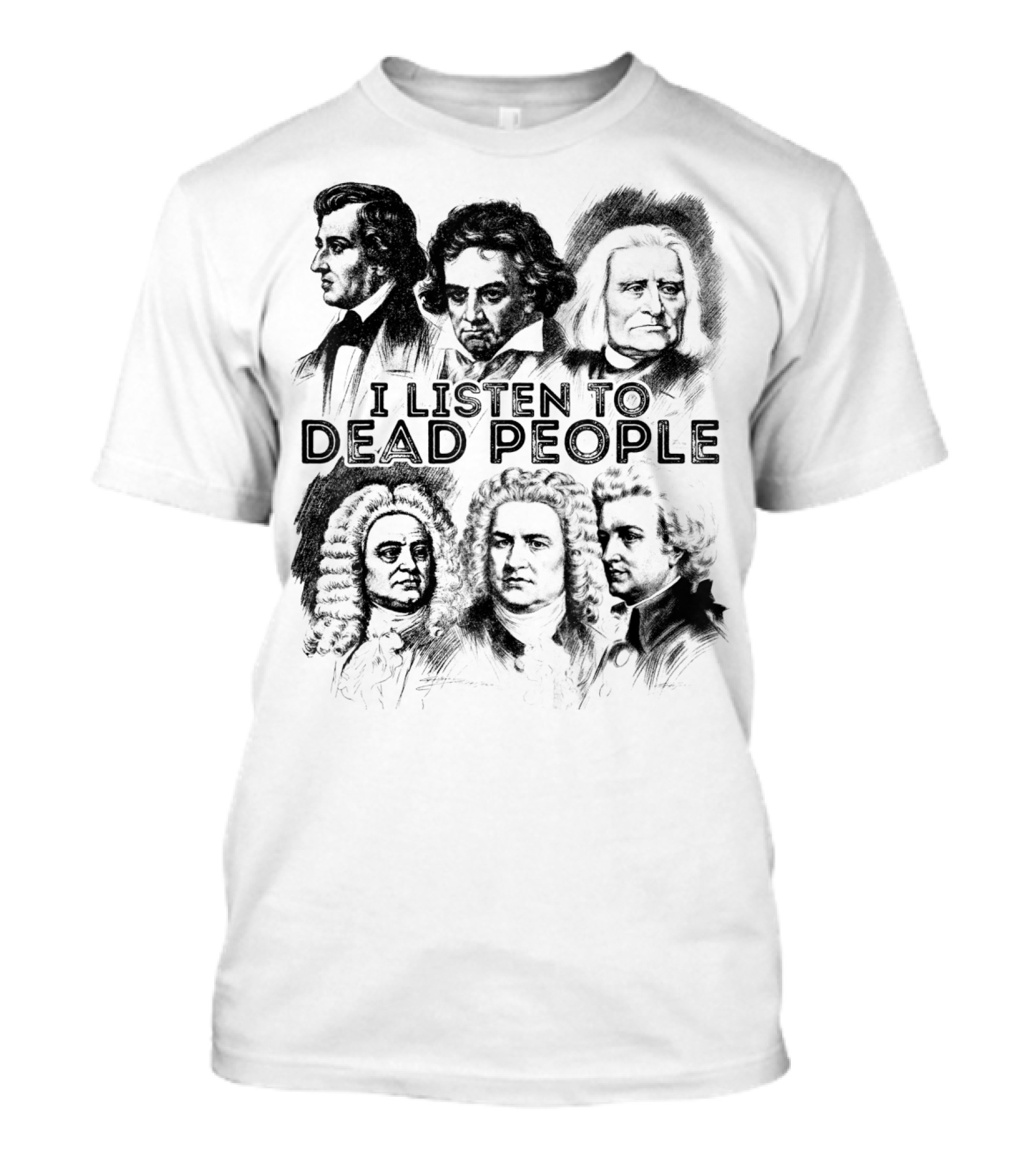 I Listen To Dead People Classical Music Composers Mozart Beethoven Liszt Bach Handel Chopin T-Shirt
