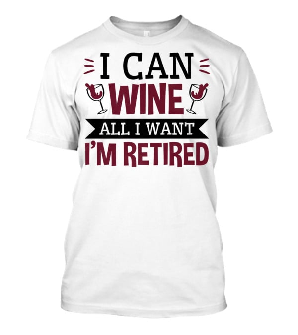 I Can Wine All I Want I'm Retired Funny Retirement Wine Glasses T-Shirt