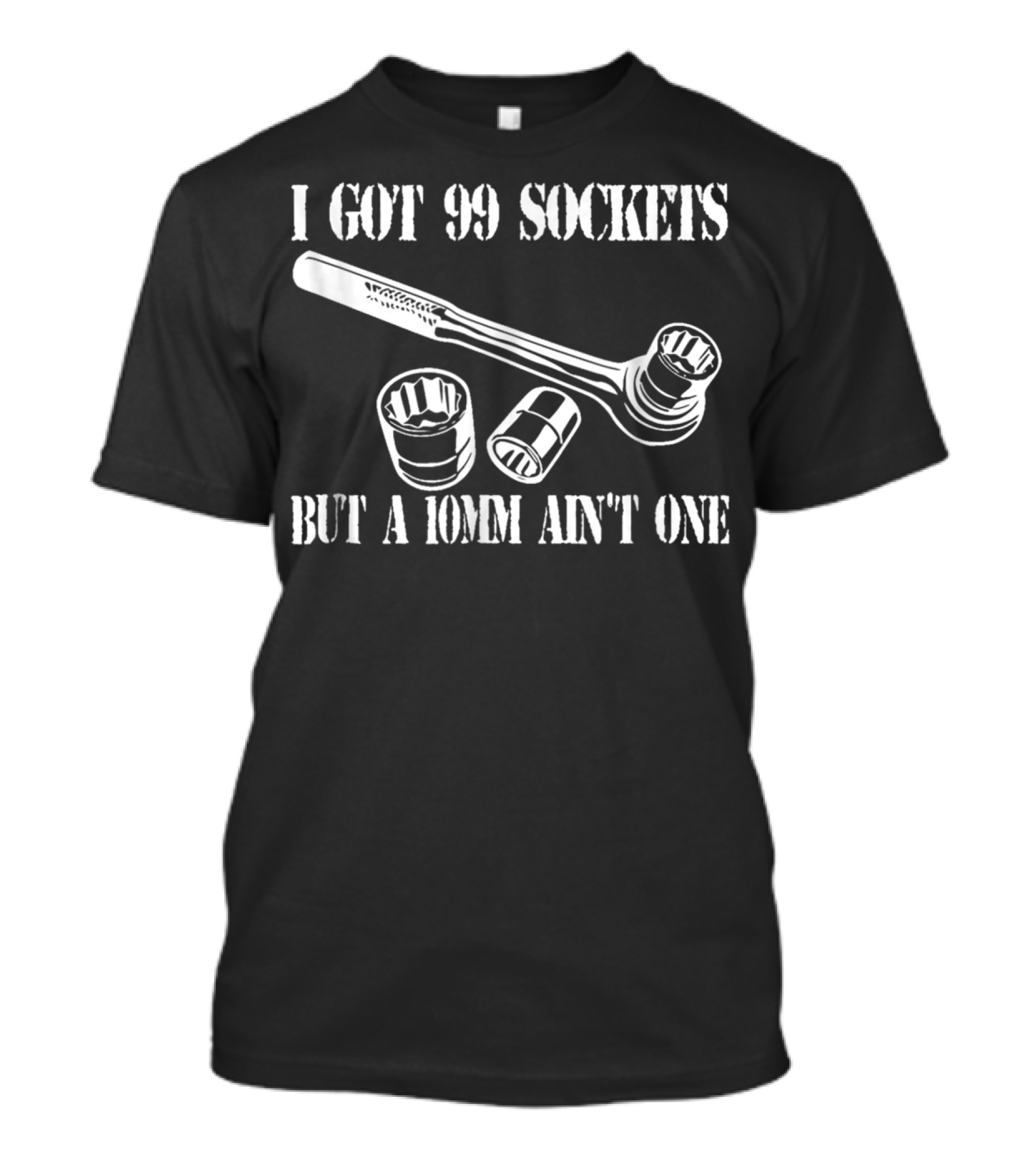 I Got 99 Sockets But A 10mm Ain't One Wrench And Sockets T-Shirt