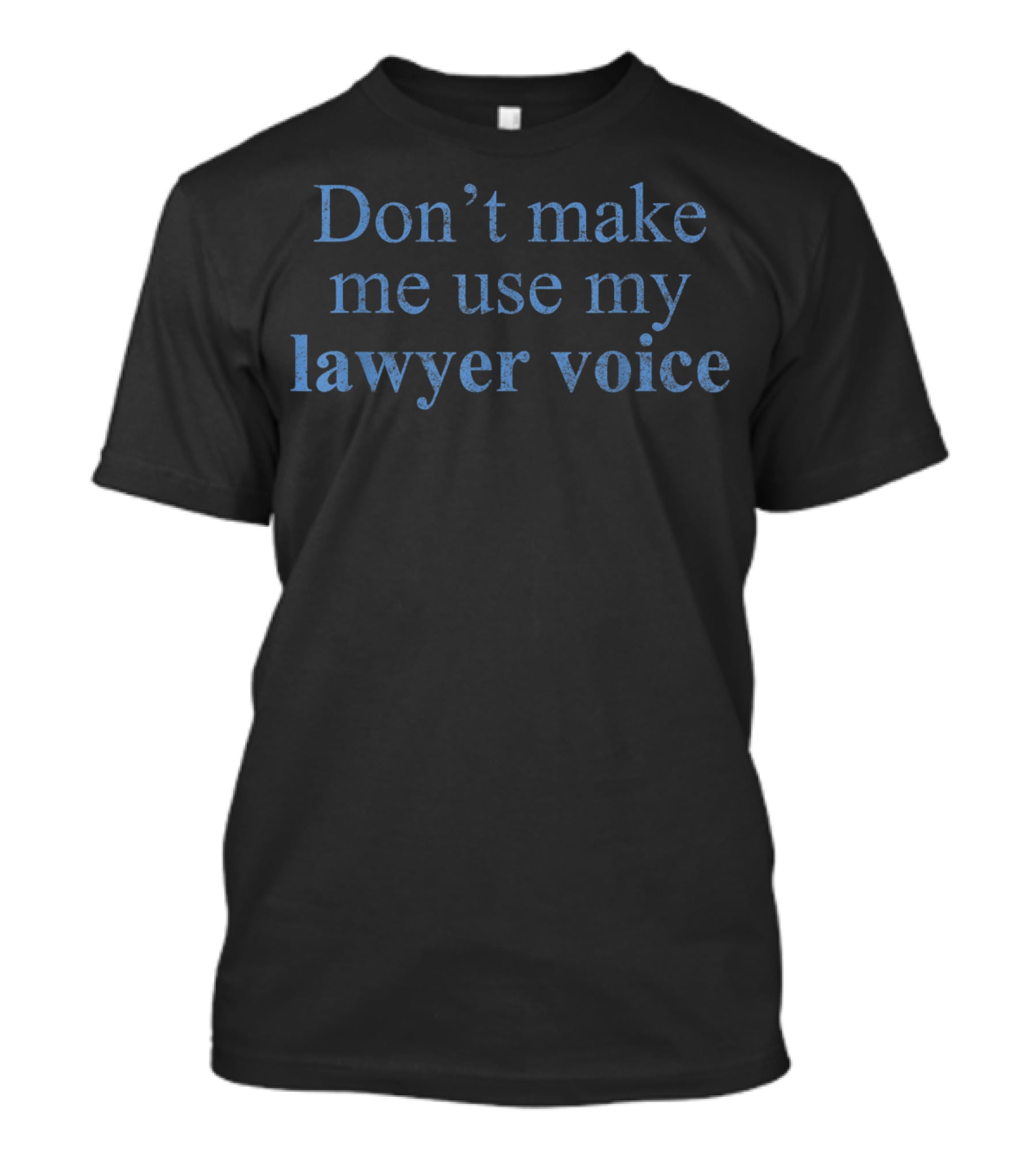 Don't Make Me Use My Lawyer Voice Lawyer T-Shirt