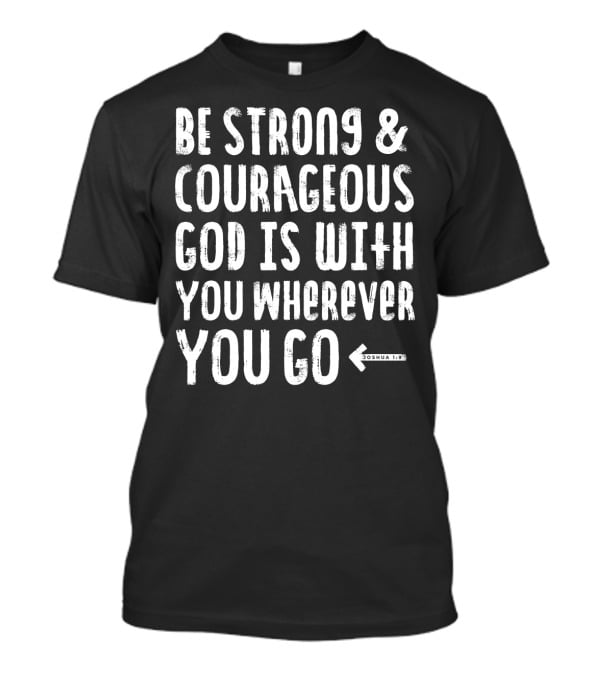 Be Strong And Courageous God Is With You Wherever You Go Joshua 1:9 T-Shirt