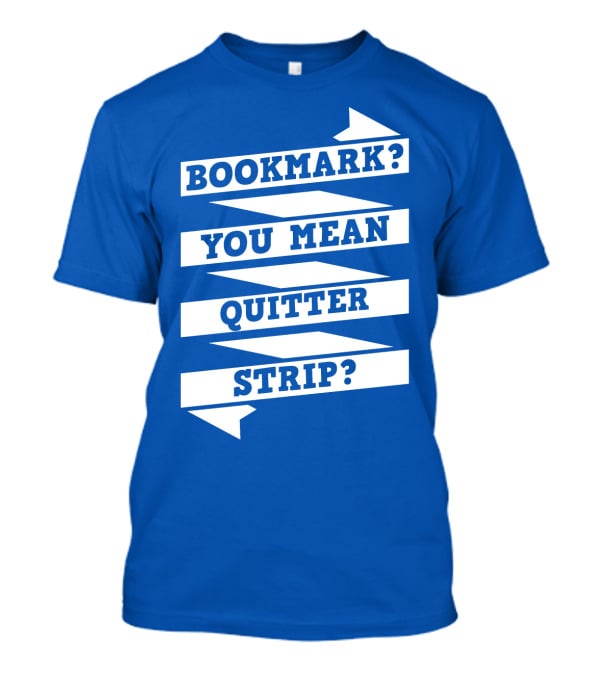 Bookmark? You Mean Quitter Strip? T-Shirt