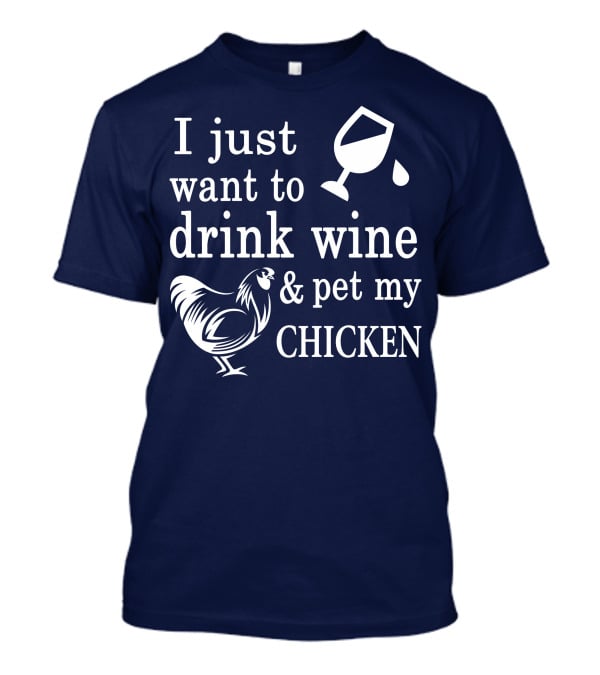 I Just Want To Drink Wine And Pet My Chicken T-Shirt