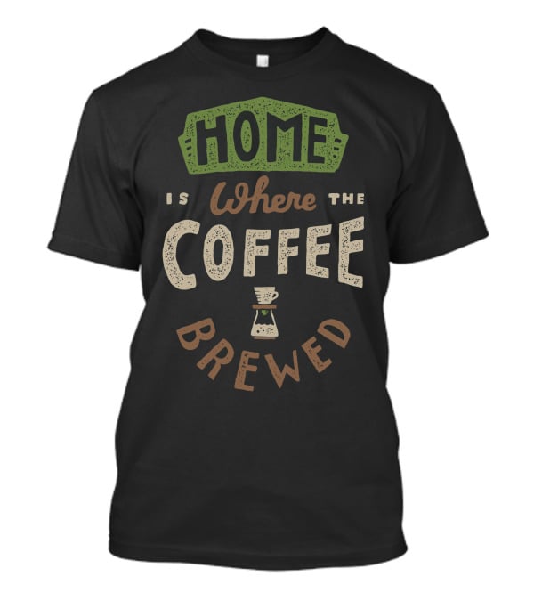 HOME IS WHERE THE COFFEE IS BREWED T-Shirt