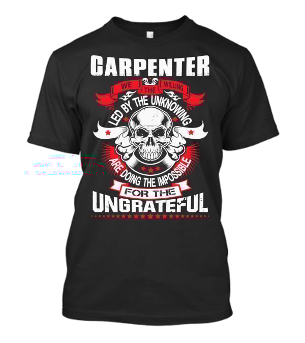 Carpenter Led By The Unknowing Doing The Impossible For The Ungrateful T-Shirt
