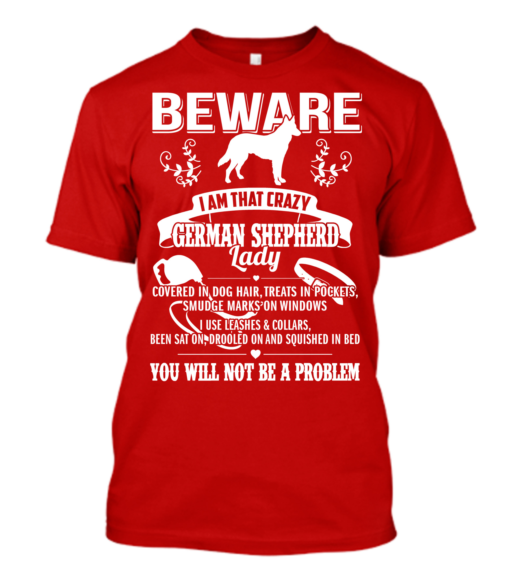 BEWARE I Am That Crazy German Shepherd Lady Covered In Dog Hair Treats In Pockets Smudge Marks On Windows You Will Not Be A Problem T-Shirt