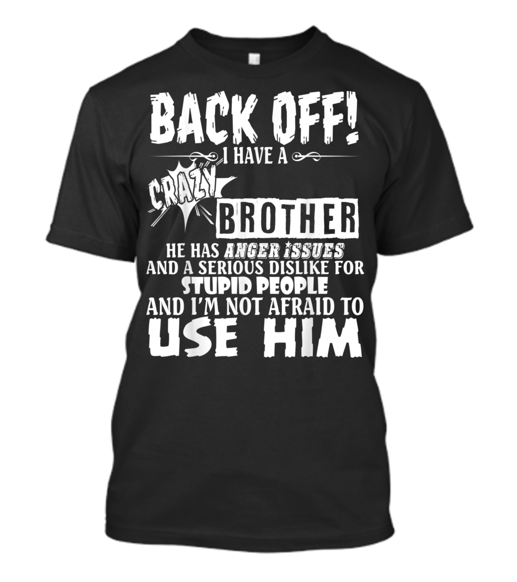 Back Off I Have A Crazy Brother He Has Anger Issues And A Serious Dislike For Stupid People And I'm Not Afraid To Use Him T-Shirt