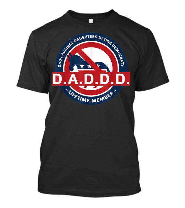 Dads Against Daughters Dating Democrats D.A.D.D.D. Lifetime Member T-Shirt