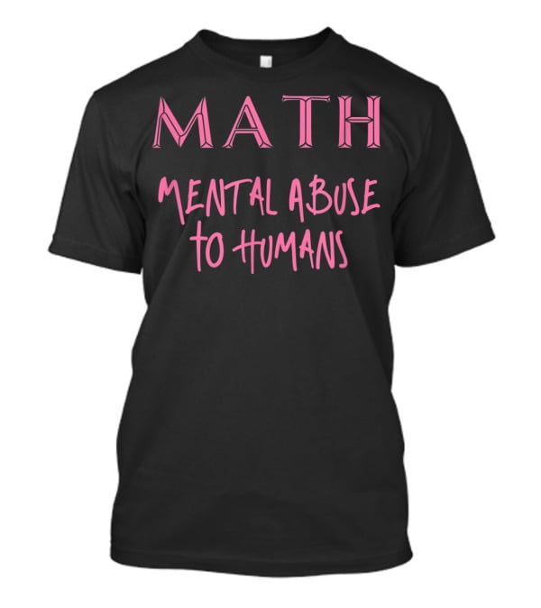 MATH Mental Abuse To Humans Funny T-Shirt