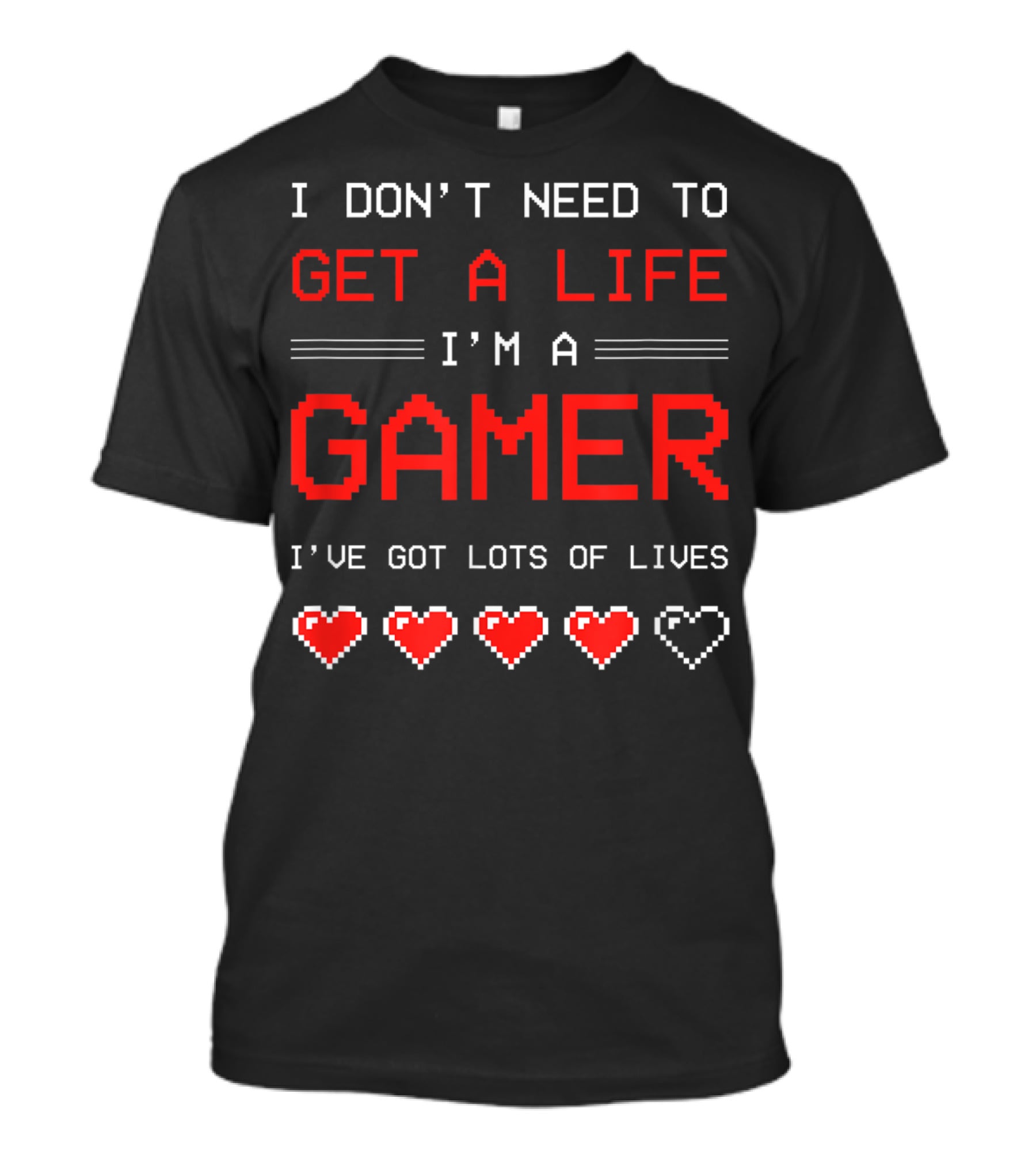 I Don't Need To Get A Life I'm A Gamer I've Got Lots Of Lives T-Shirt