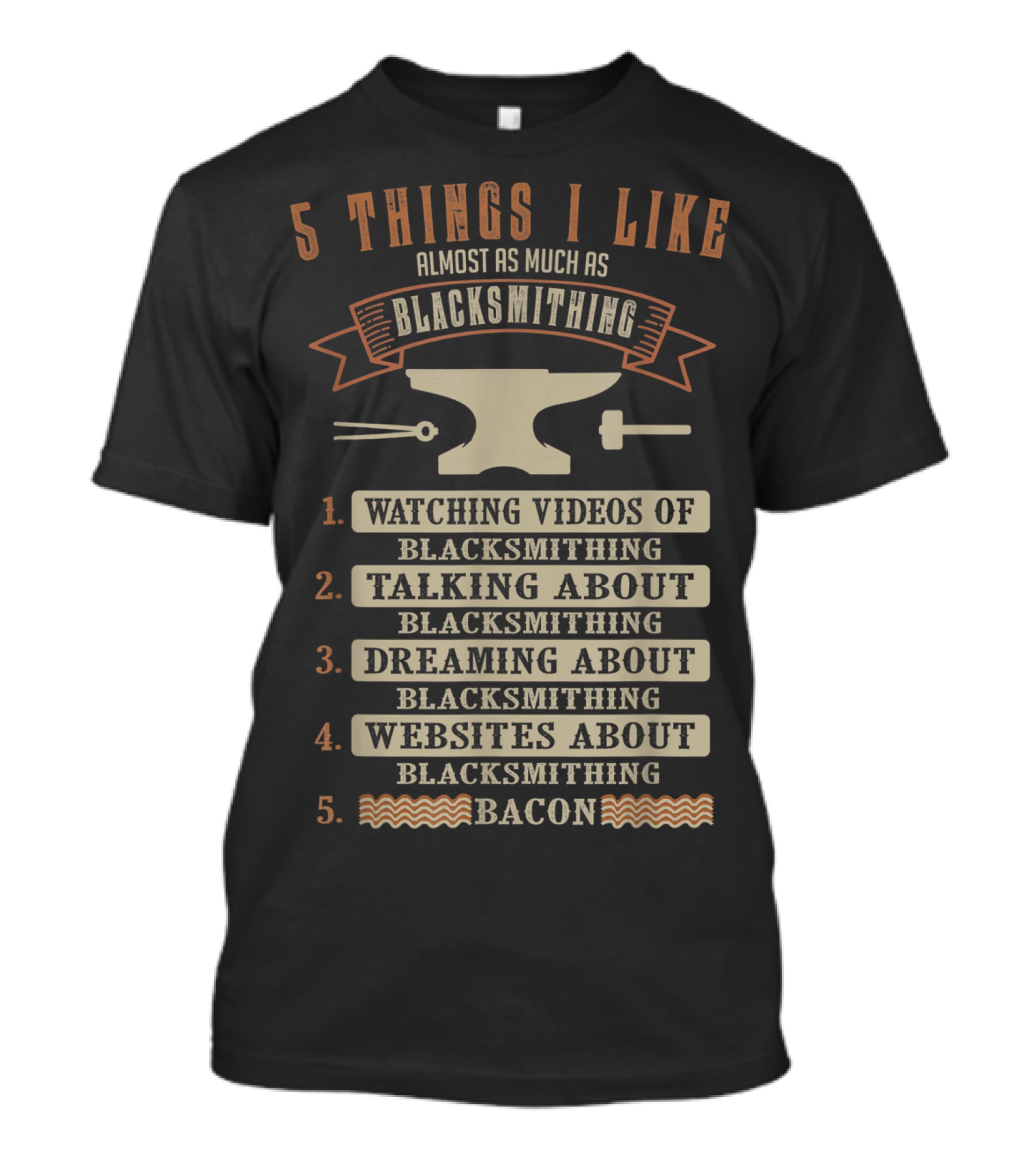 5 Things I Like Almost As Much As Blacksmithing Watching Videos Talking Dreaming Websites Bacon T-Shirt