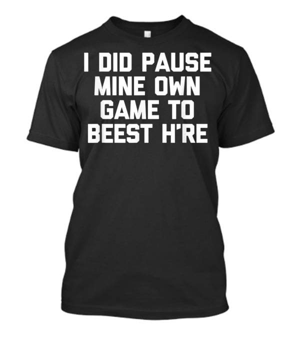 I Did Pause Mine Own Game To Beest H're Gamer Humor T-Shirt