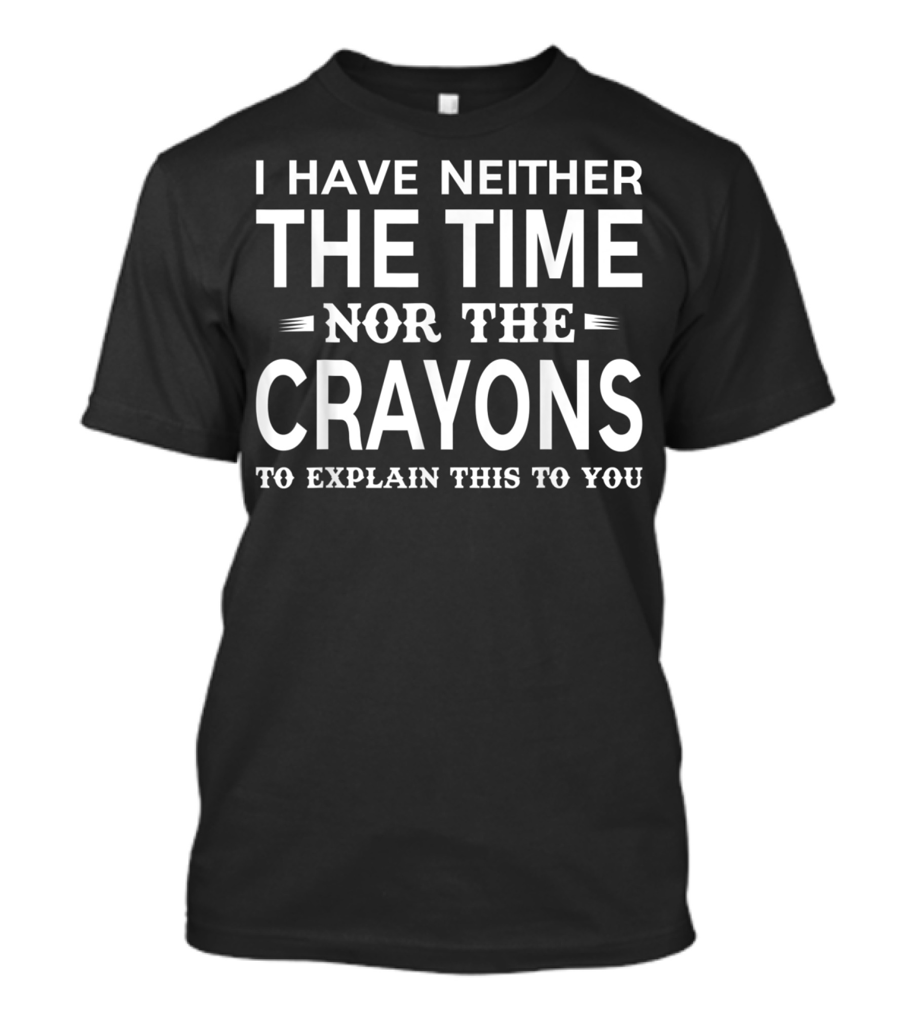 I Have Neither The Time Nor The Crayons To Explain This To You T-Shirt