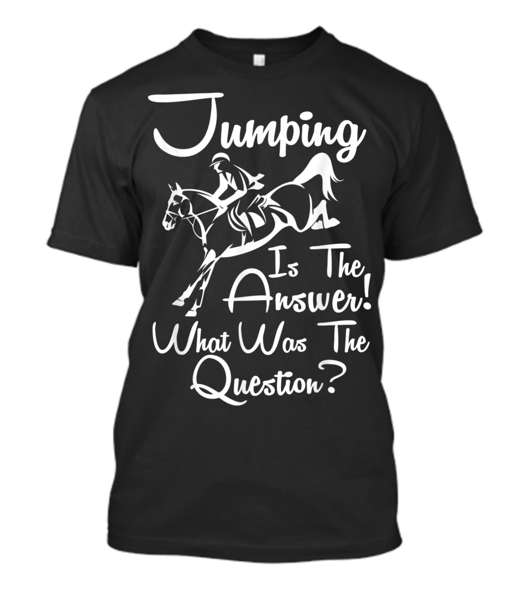 Jumping Is The Answer Horse Riding What Was The Question T-Shirt