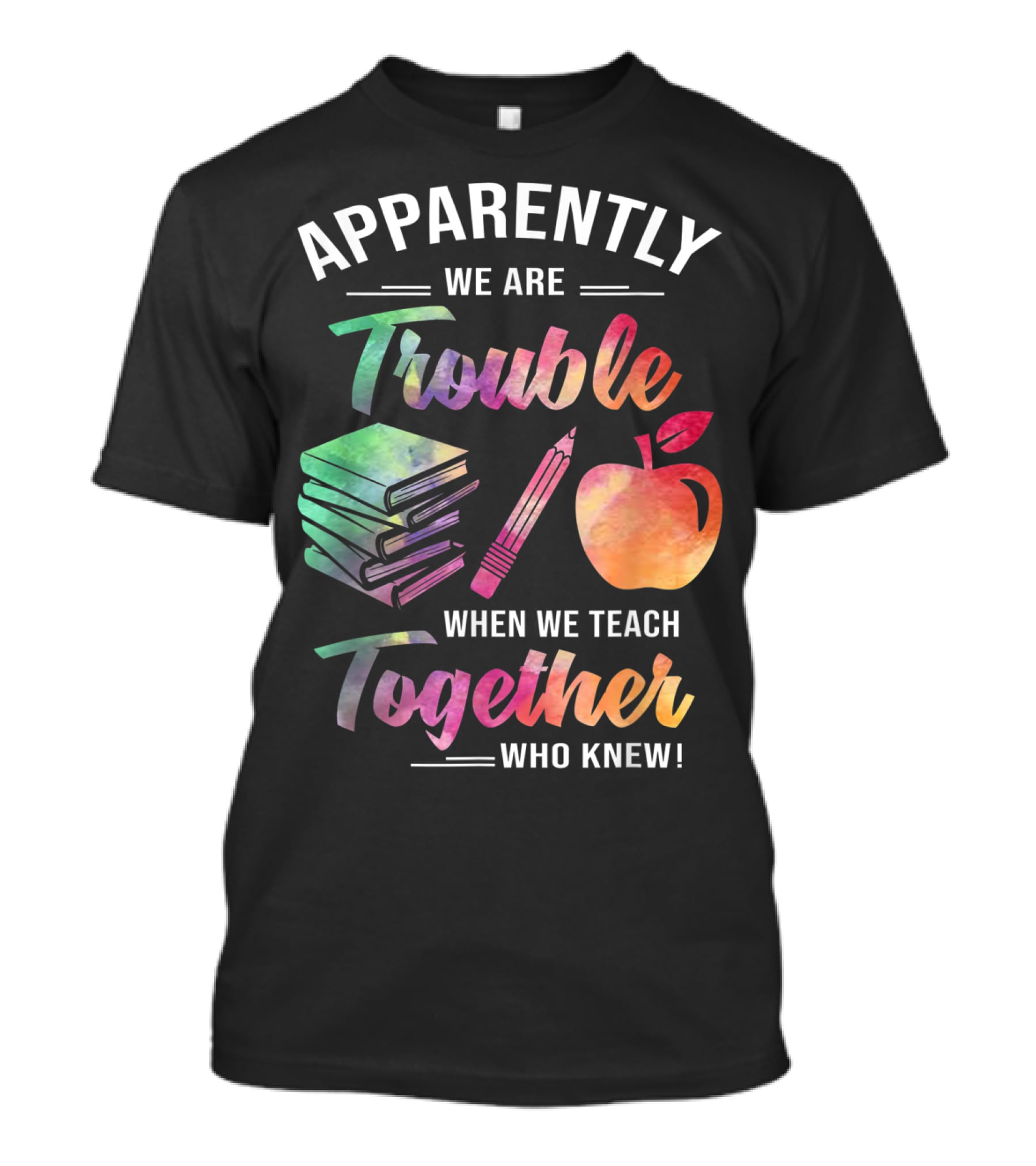 Apparently We Are Trouble When We Teach Together Who Knew T-Shirt