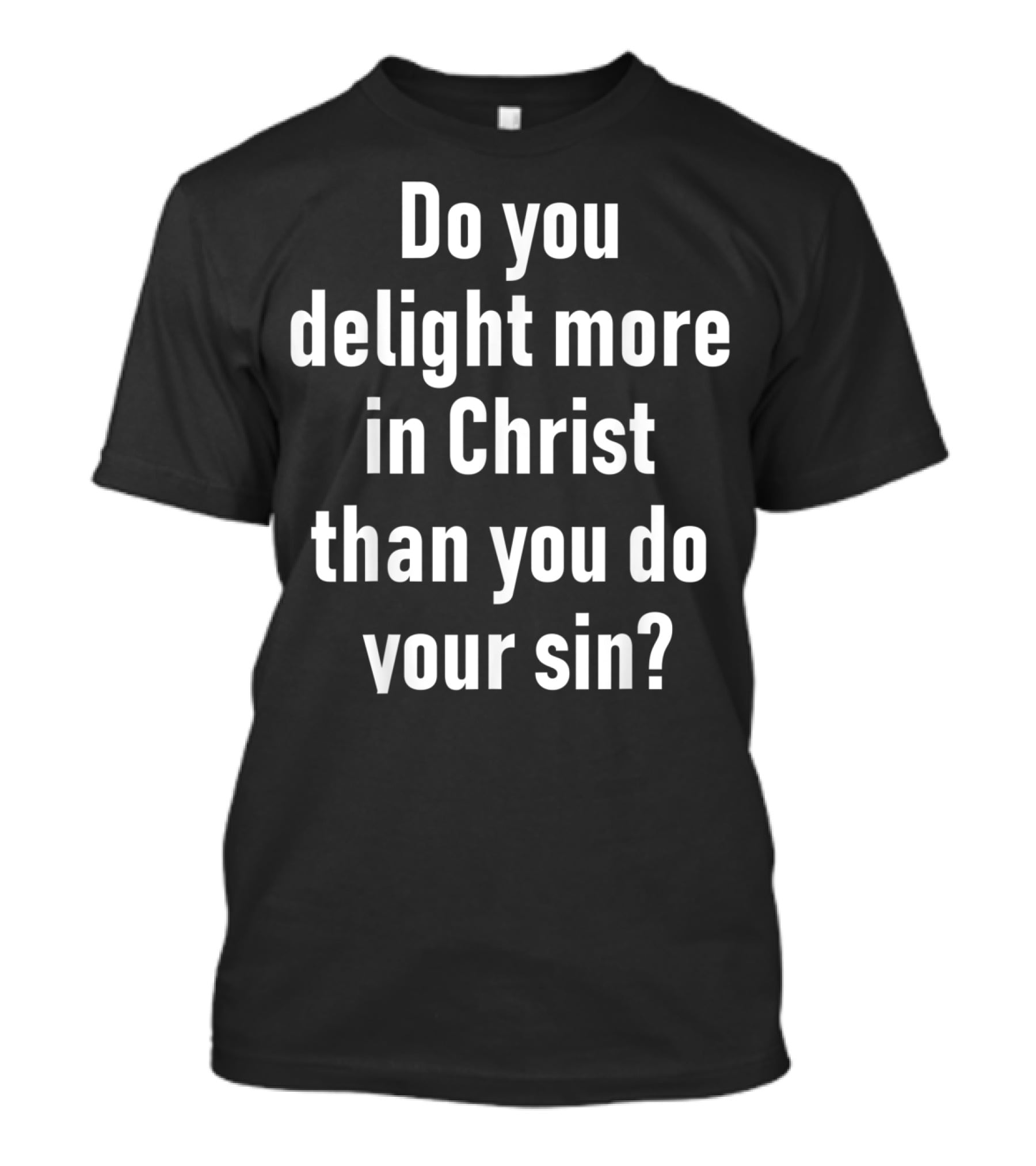 Do You Delight More In Christ Than You Do Your Sin Convicting Christian Message T-Shirt