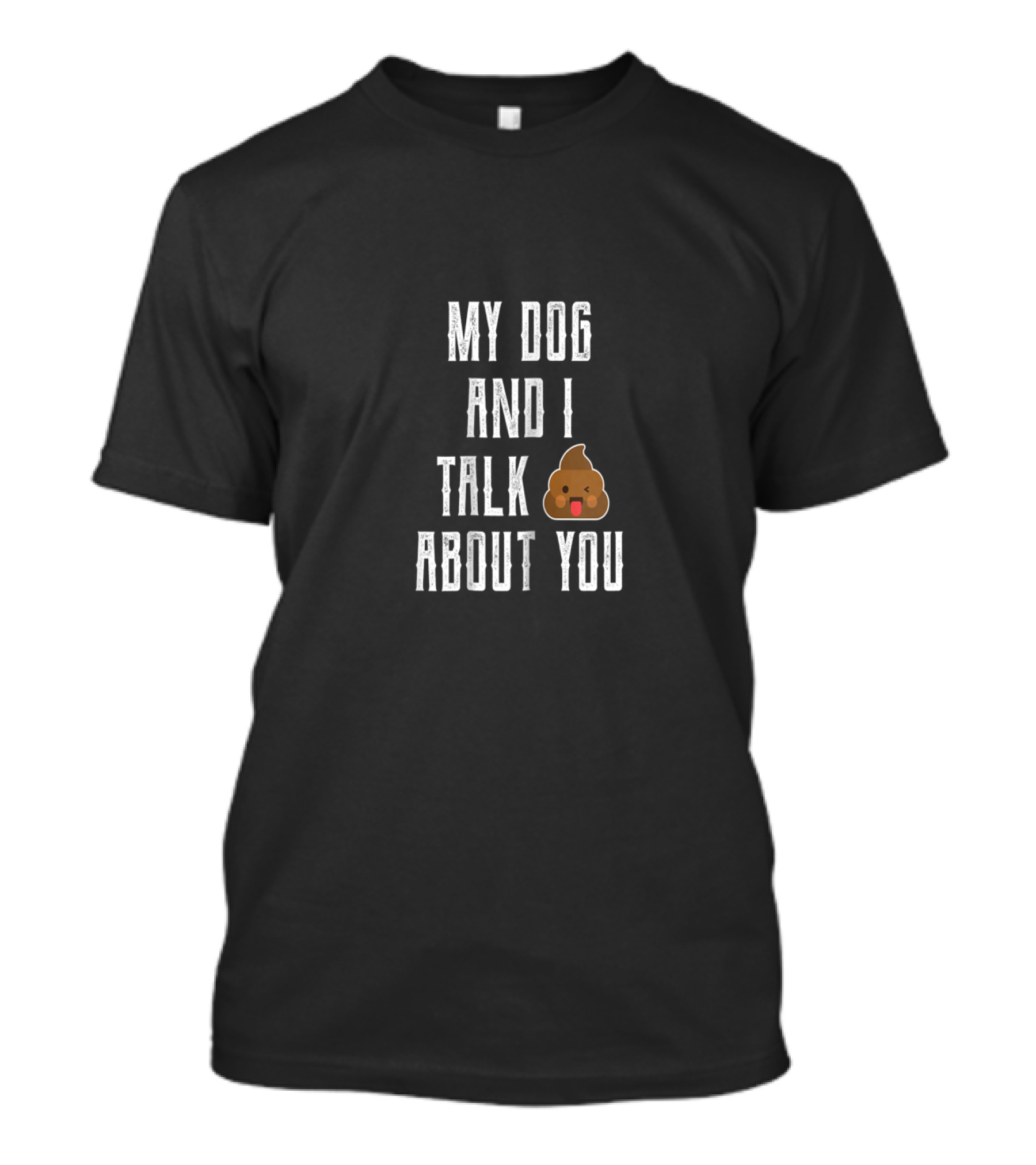 My Dog And I Talk About You Funny Poop Emoji Joke T-Shirt