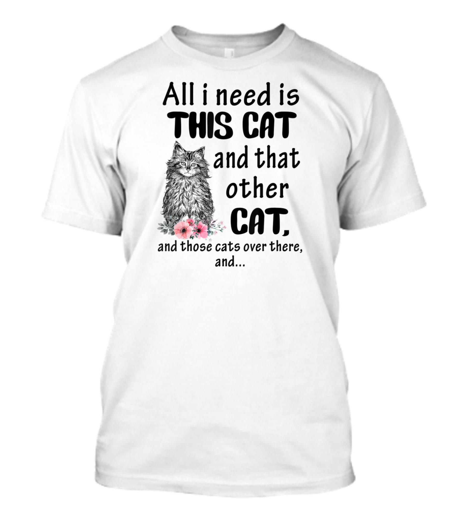 All I Need Is This Cat And That Other Cat And Those Cats Over There And.. T-Shirt