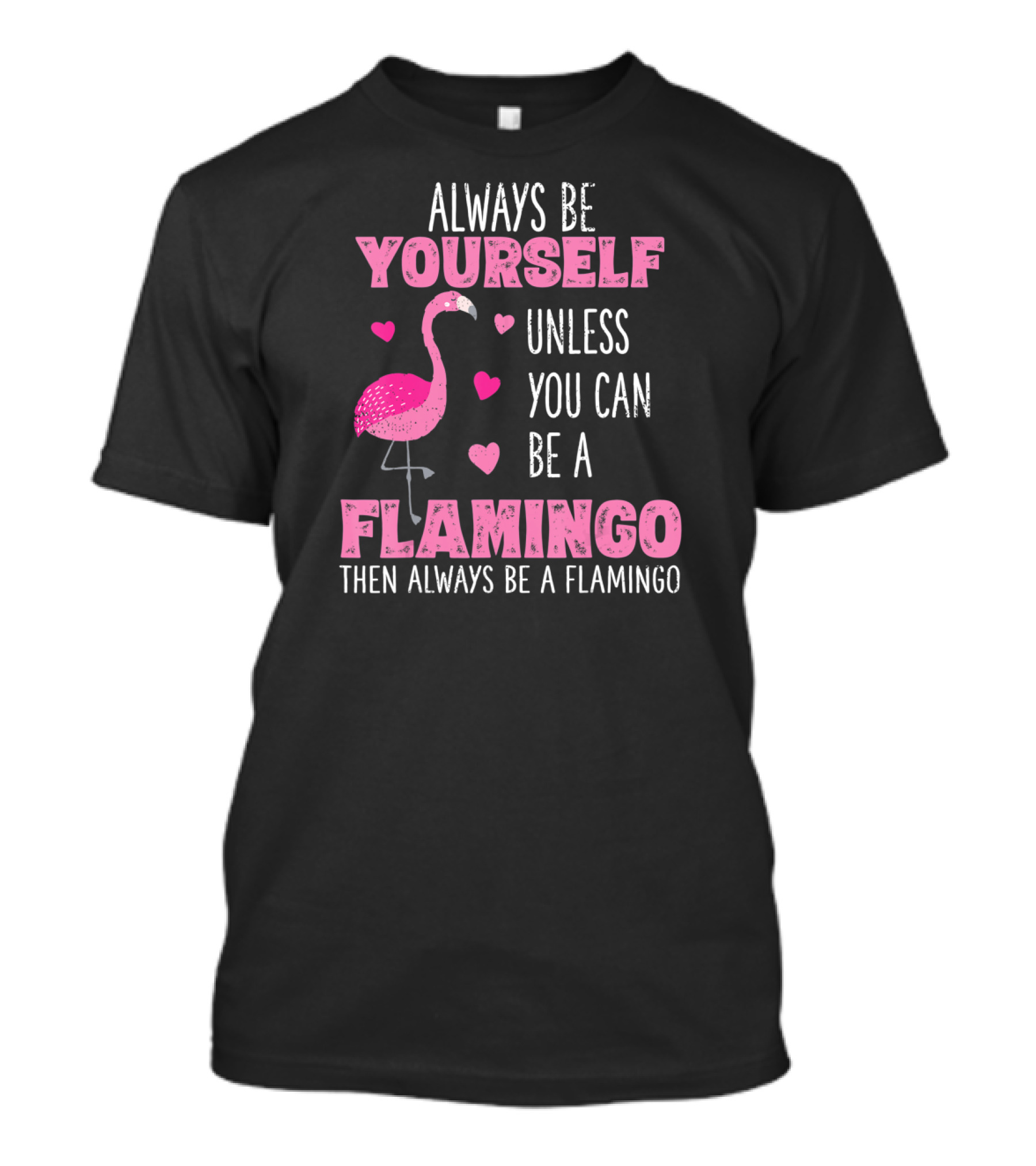 Always Be Yourself Unless You Can Be A Flamingo Then Always Be A Flamingo T-Shirt