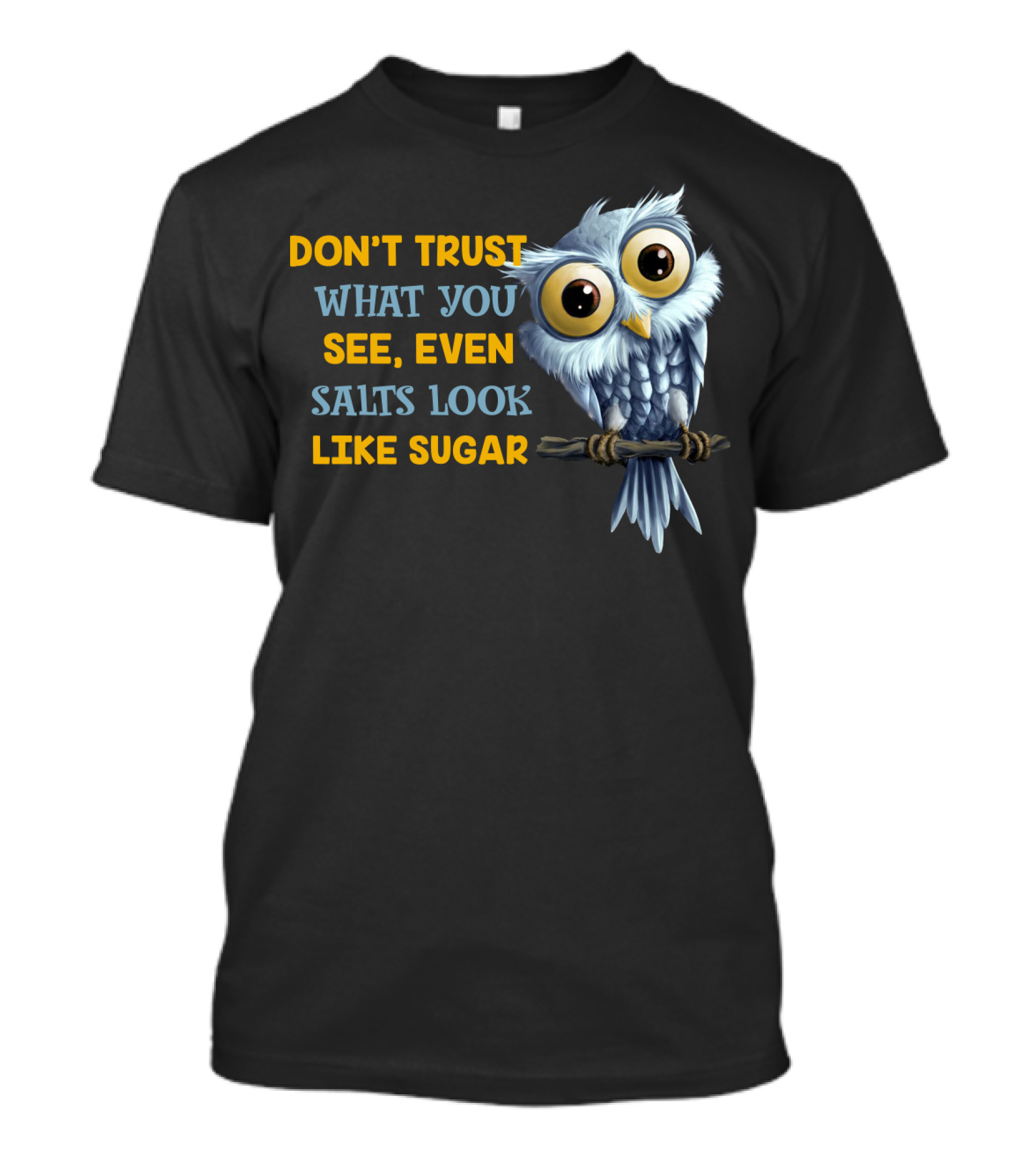 DON'T TRUST WHAT YOU SEE EVEN SALTS LOOK LIKE SUGAR OWL T-Shirt