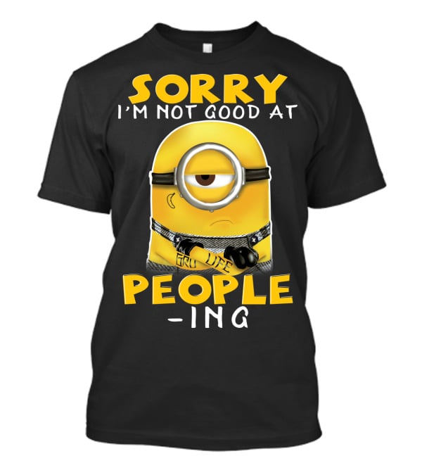 Sorry I'm Not Good At People Ing Minions Despicable Me Gru Life T-Shirt