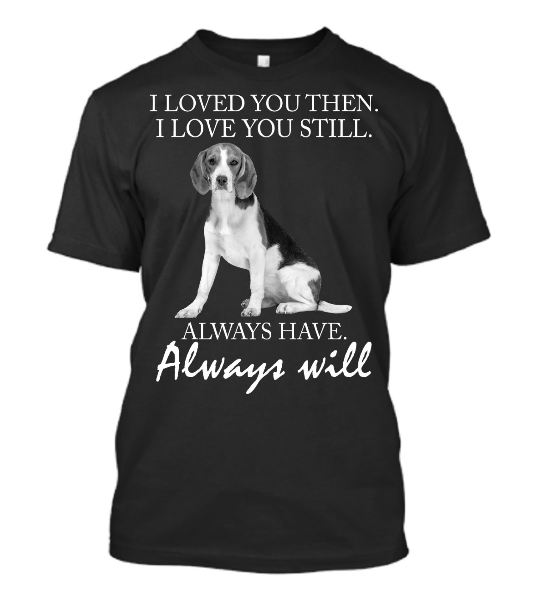 I Loved You Then I Love You Still Always Have Always Will Dog T-Shirt