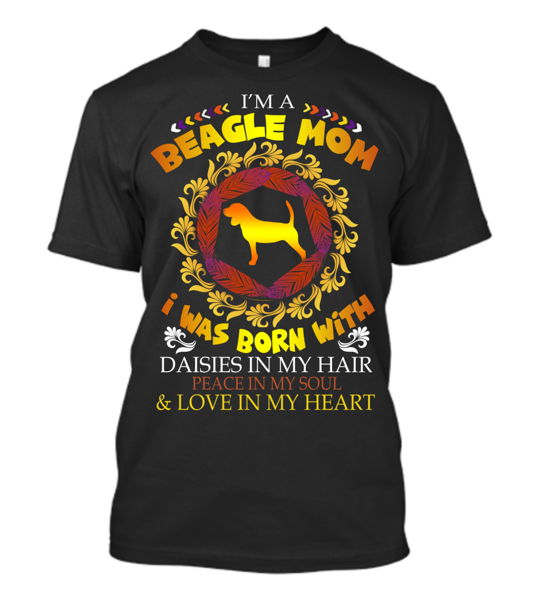 I'm A Beagle Mom Born With Daisies In My Hair Peace In My Soul Love In My Heart T-Shirt