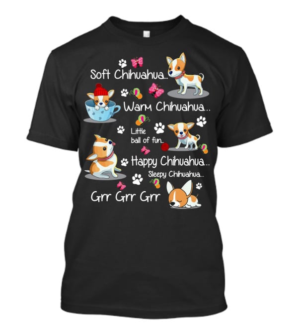 Soft Chihuahua Warm Chihuahua Little Ball Of Fun Happy Chihuahua Sleepy Chihuahua Grr Grr Grr T-Shirt