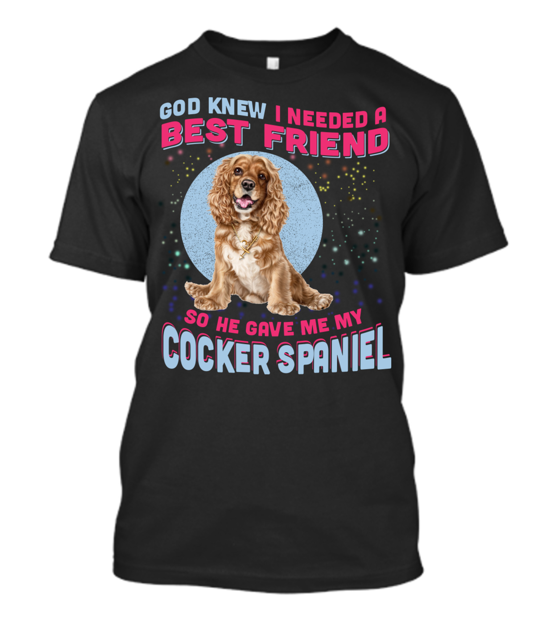 God Knew I Needed A Best Friend So He Gave Me My Cocker Spaniel T-Shirt