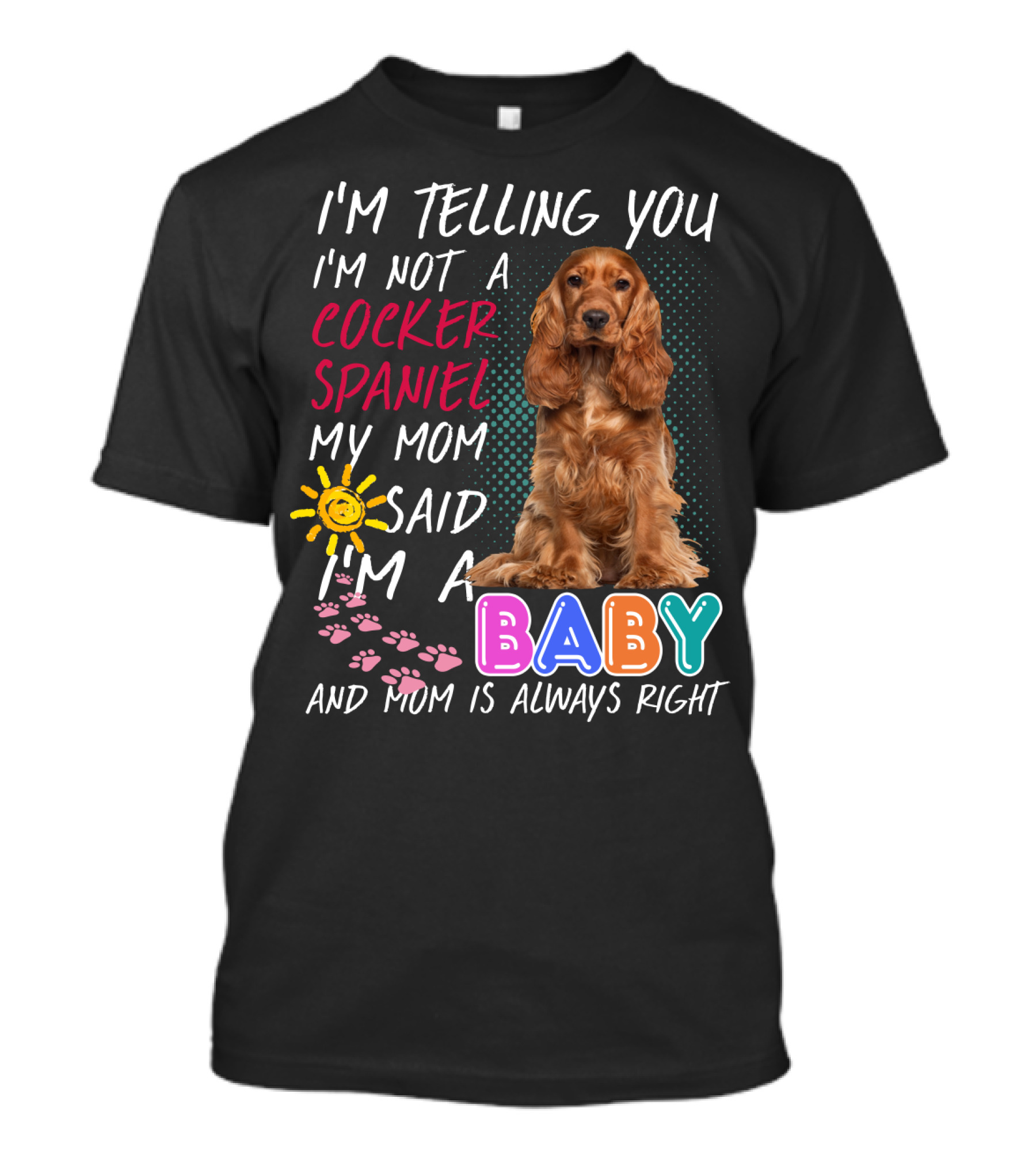 I'm Telling You I'm Not A Cocker Spaniel My Mom Said I'm A Baby And Mom Is Always Right T-Shirt