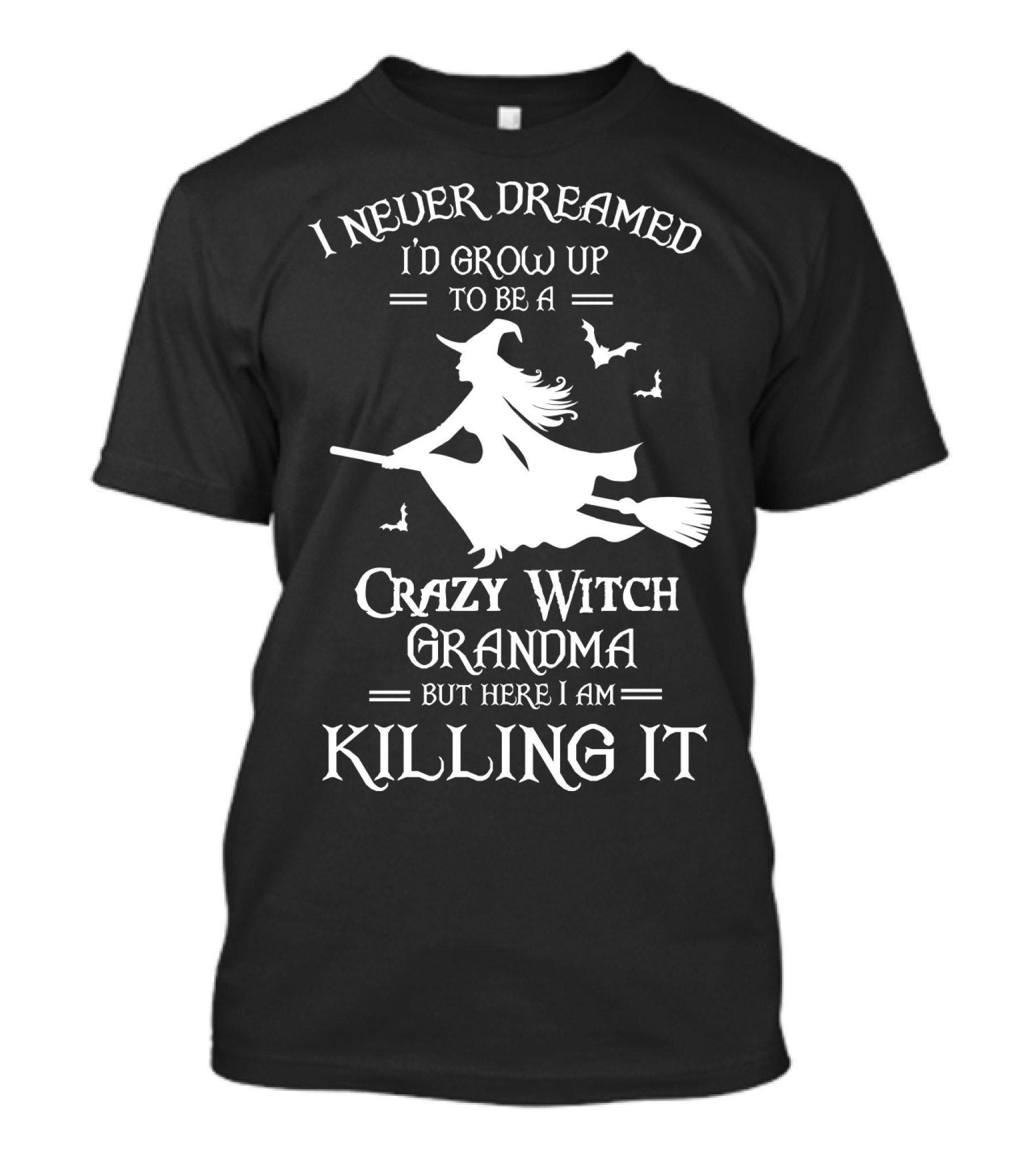 I Never Dreamed I'd Grow Up To Be A Crazy Witch Grandma But Here I Am Killing It T-Shirt