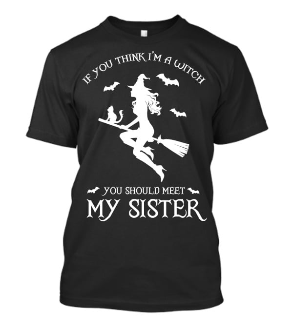 If You Think I'm A Witch You Should Meet My Sister T-Shirt