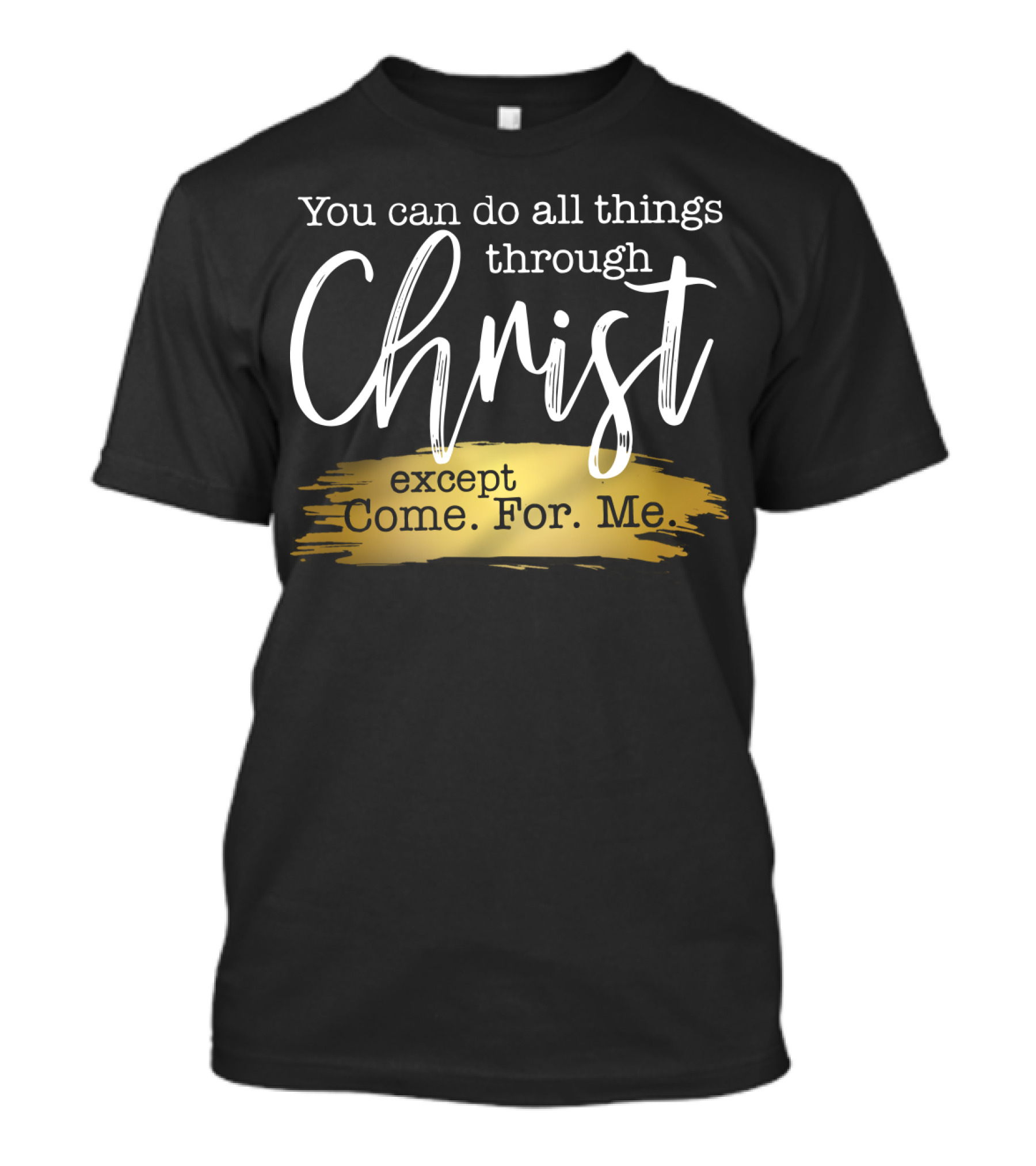 You Can Do All Things Through Christ Except Come For Me T-Shirt