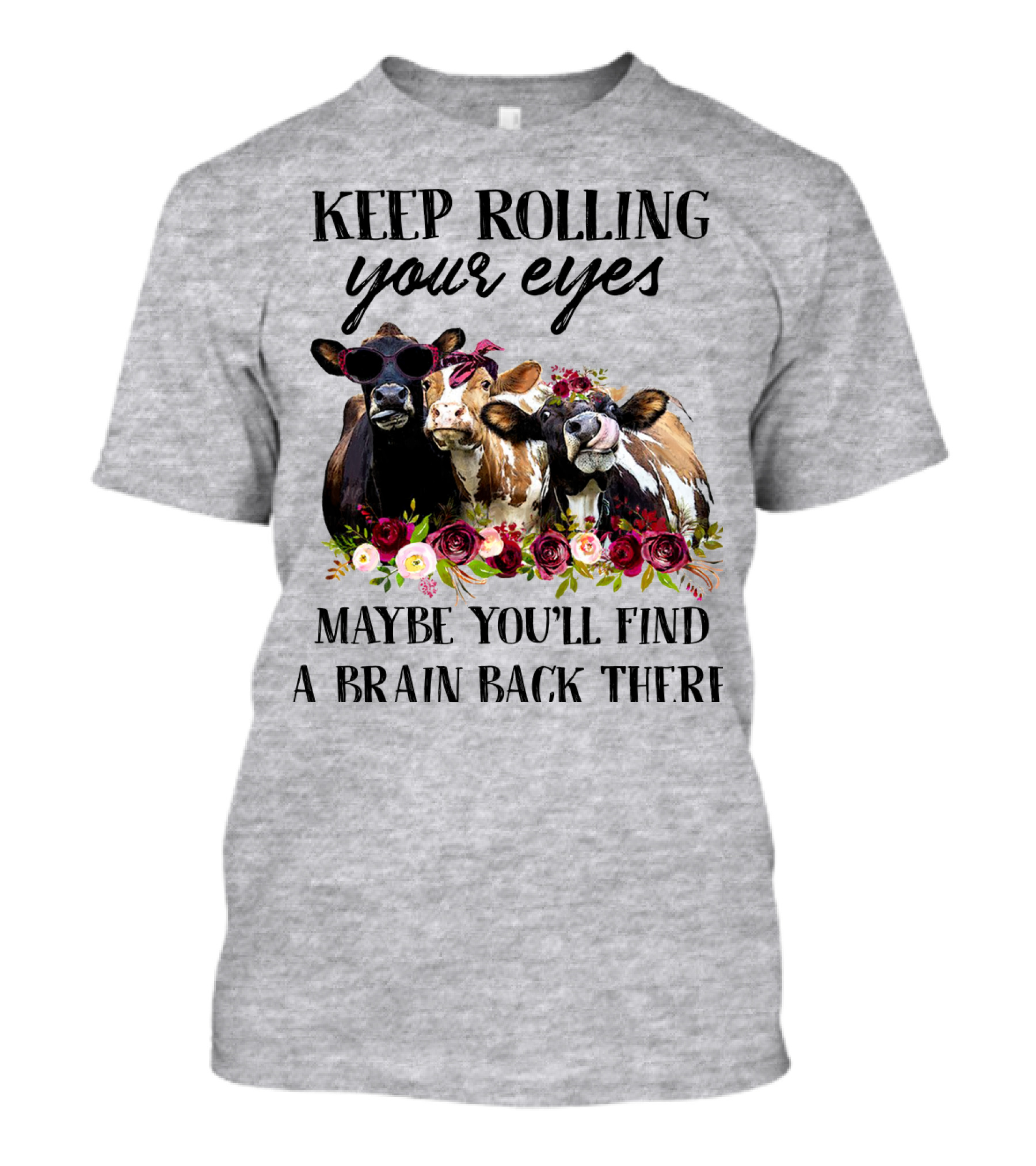 KEEP ROLLING YOUR EYES MAYBE YOU'LL FIND A BRAIN BACK THERE COWS WITH FLOWERS AND SUNGLASSES T-Shirt