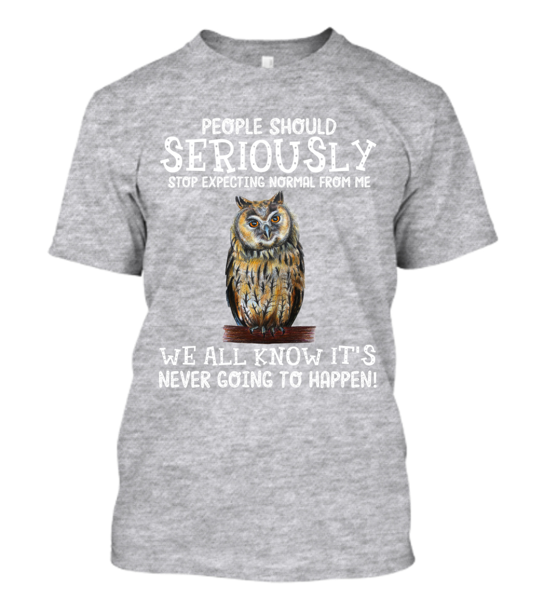 People Should Seriously Stop Expecting Normal From Me We All Know It's Never Going To Happen Owl T-Shirt
