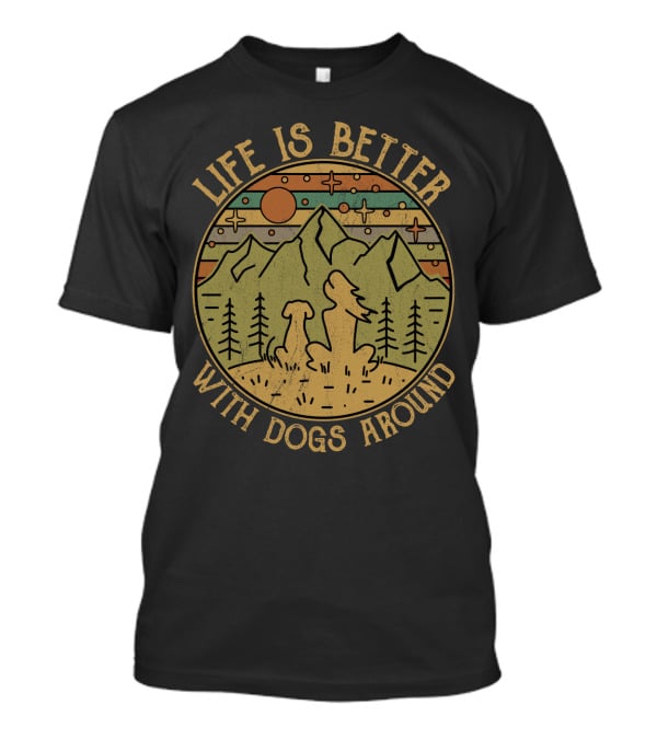 Life Is Better With Dogs Around Mountains And Trees Outdoors T-Shirt
