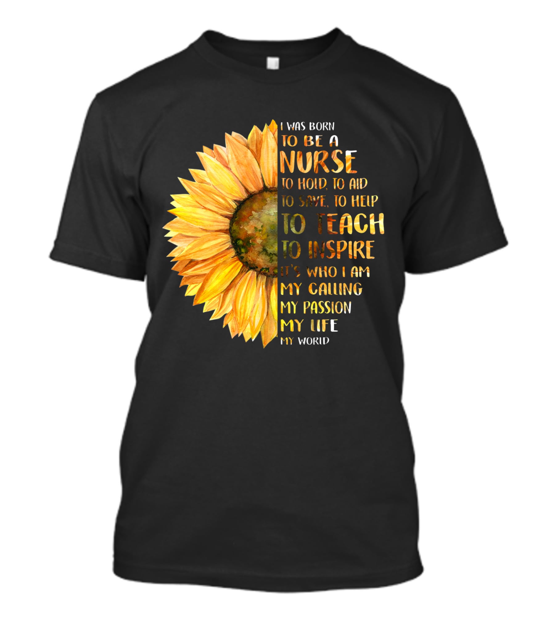 I Was Born To Be A Nurse To Teach To Inspire It's Who I Am My Calling My Passion My Life My World T-Shirt