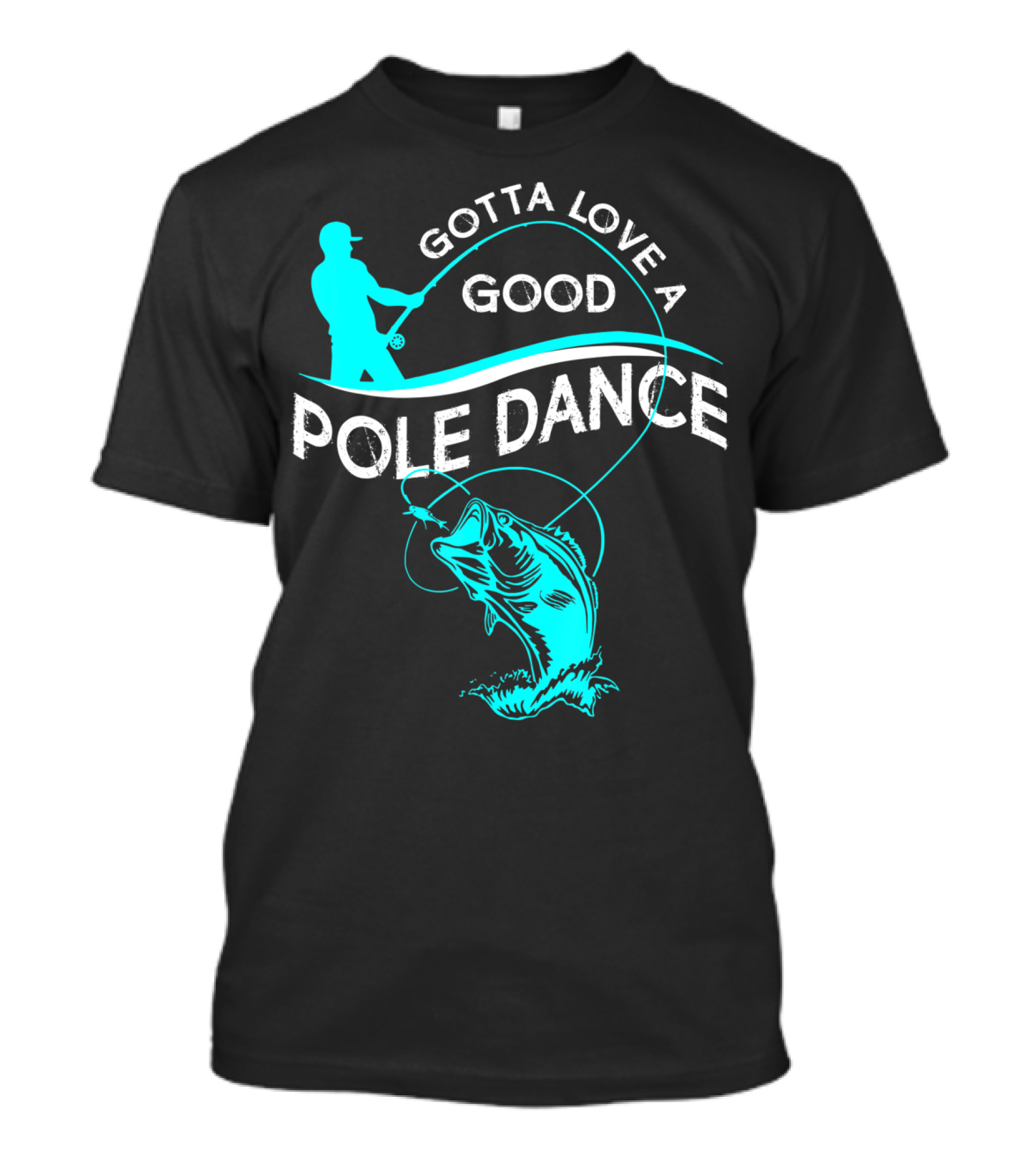 Gotta Love A Good Pole Dance Fishing Fisherman Catch T-Shirt
