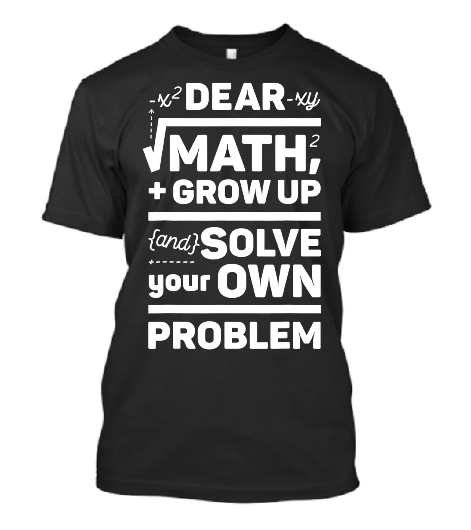 Dear Math Grow Up And Solve Your Own Problem Equation Humor T-Shirt