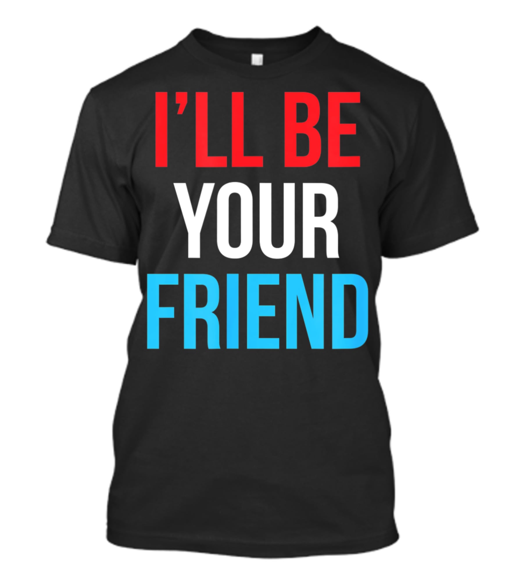 I'LL BE YOUR FRIEND T-Shirt