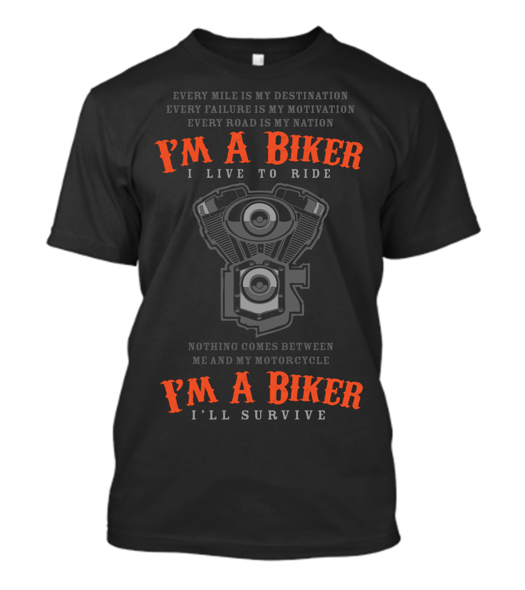 I'M A BIKER I LIVE TO RIDE I'LL SURVIVE NOTHING COMES BETWEEN ME AND MY MOTORCYCLE EVERY MILE IS MY DESTINATION EVERY FAILURE IS MY MOTIVATION EVERY ROAD IS MY NATION T-Shirt