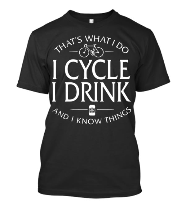 That's What I Do I Cycle I Drink And I Know Things Beer T-Shirt