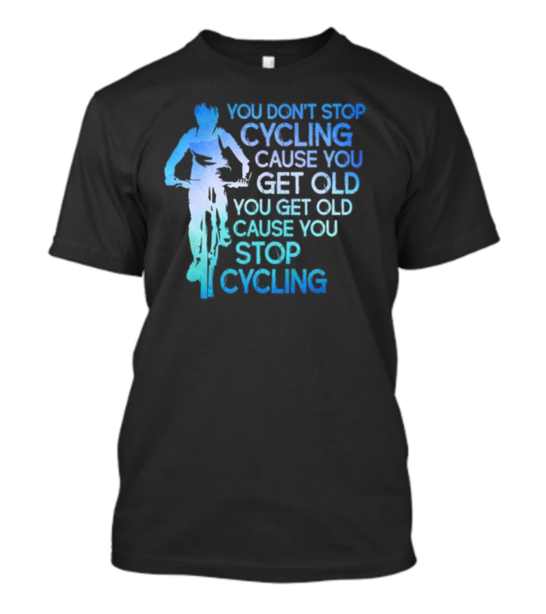 You Don't Stop Cycling Cause You Get Old You Get Old Cause You Stop Cycling T-Shirt