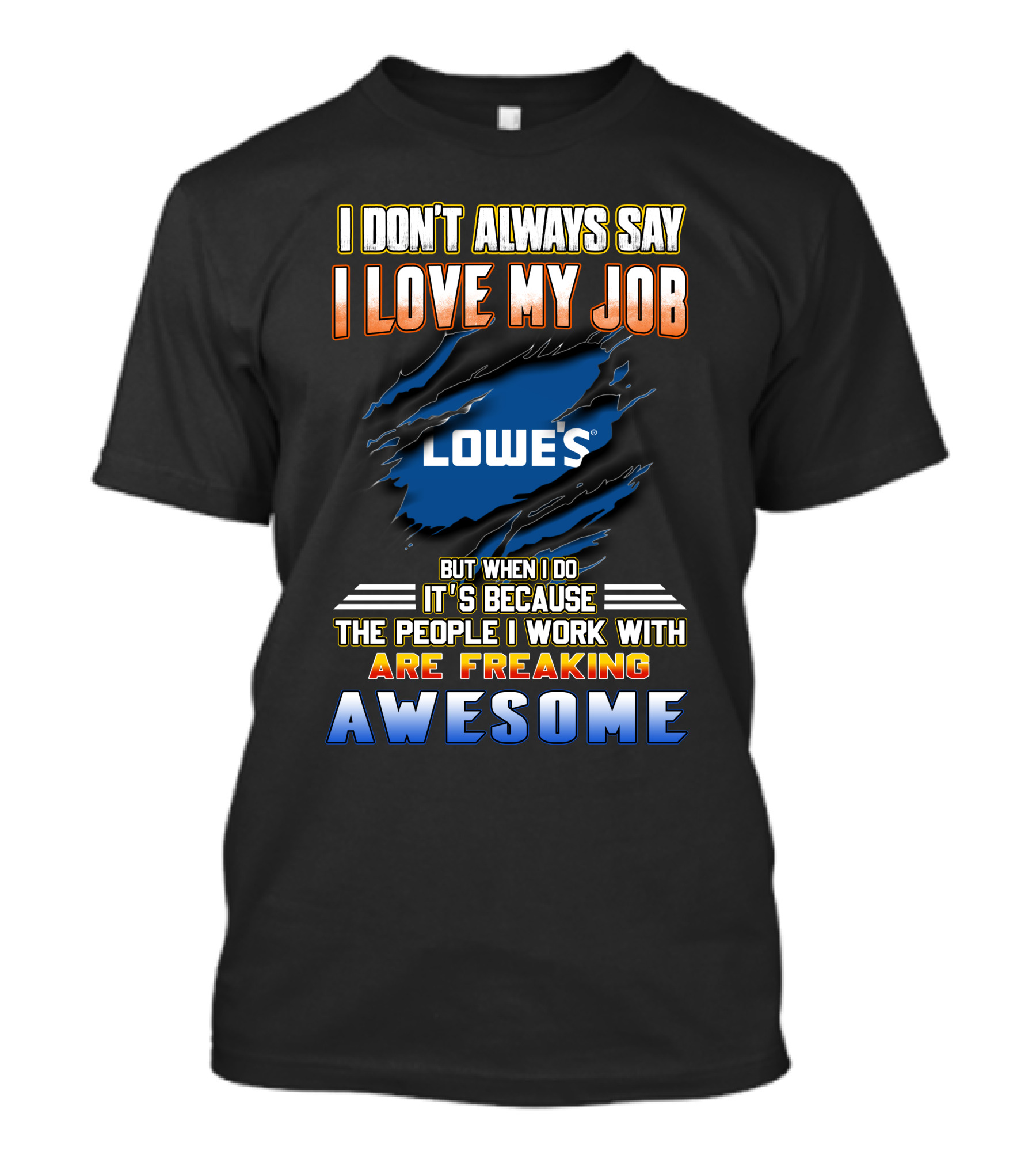 I Don't Always Say I Love My Job Lowe's Because The People I Work With Are Freaking Awesome T-Shirt